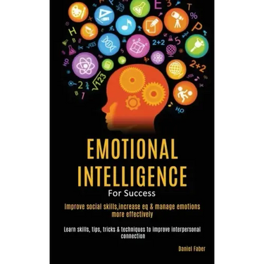 Emotional Intelligence For Success: Improve Social Skills, Increase EQ & Manage Emotions More Effectively (Learn Skills, Tips, Tricks & Techniques to