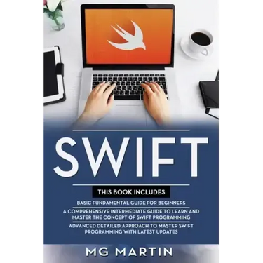 Swift: The Complete Guide for Beginners, Intermediate and Advanced Detailed Strategies To Master Swift Programming