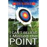 I Can't Believe I Missed the Point: Exposing the Hidden Footholds of Sin That Relentlessly Undermine Our Walk with God