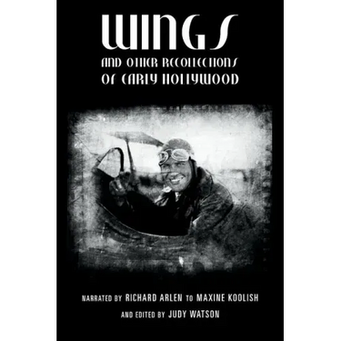 Wings and Other Recollections of Early Hollywood: Narrated by Richard Arlen to Maxine Koolish and Edited by Judy Watson