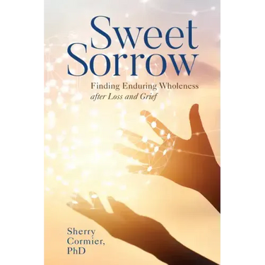 Sweet Sorrow: Finding Enduring Wholeness after Loss and Grief