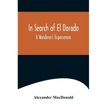 In Search of El Dorado; A Wanderer's Experiences