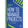 How to Manage Projects: Essential Project Management Skills to Deliver On-Time, On-Budget Results