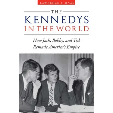 The Kennedys in the World: How Jack, Bobby, and Ted Remade America's Empire