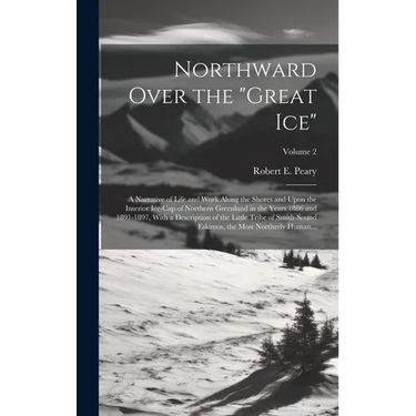 Northward Over the "great Ice": A Narrative of Life and Work Along the Shores and Upon the Interior Ice-cap of Northern Greenland in the Years 1886 an