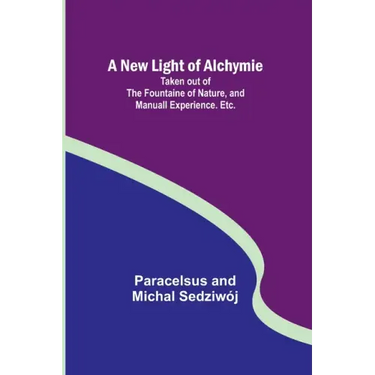 A New Light of Alchymie; Taken out of the Fountaine of Nature, and Manuall Experience. Etc.