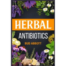 Herbal Antibiotics: Learn the Secrets of Natural Remedies Using Medicinal Herbs (2022 Guide for Beginners)