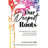 Our Deepest Roots: Navigating Past Trauma To Build Healthier Queer Relationships
