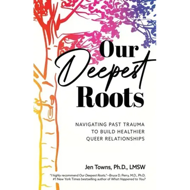 Our Deepest Roots: Navigating Past Trauma To Build Healthier Queer Relationships