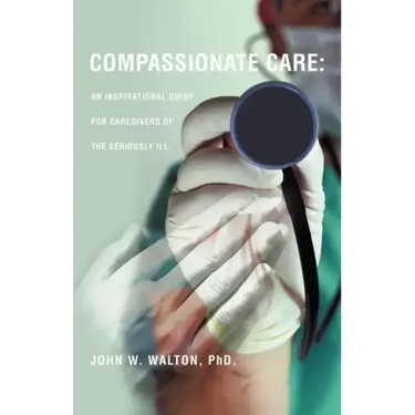 Compassionate Care: An Inspirational Guide for Caregivers of the Seriously Ill.