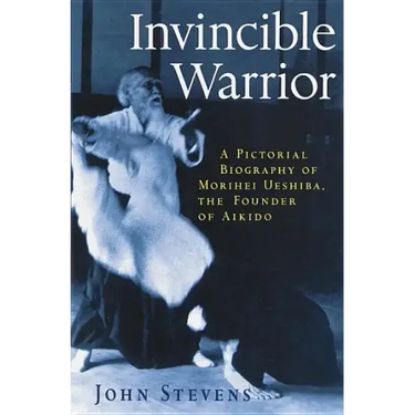 Invincible Warrior: A Pictorial Biography of Morihei Ueshiba, Founder of Aikido