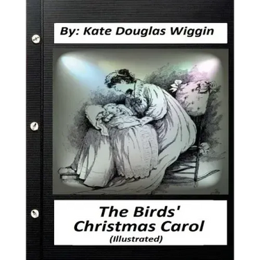 The Birds' Christmas Carol.By Kate Douglas Wiggin (ILLUSTRATED)