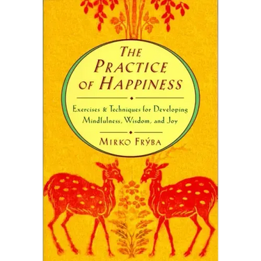 Practice of Happiness: Excercises and Techniques for Developing Mindfullness Wisdom and Joy