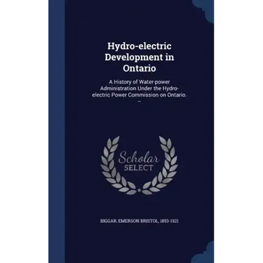 Hydro-electric Development in Ontario: A History of Water-power Administration Under the Hydro-electric Power Commission on Ontario. --