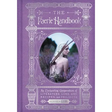 The Faerie Handbook: An Enchanting Compendium of Literature, Lore, Art, Recipes, and Projects