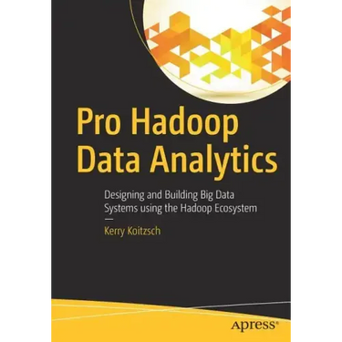 Pro Hadoop Data Analytics: Designing and Building Big Data Systems Using the Hadoop Ecosystem
