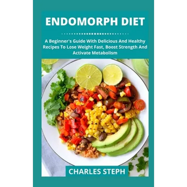 Endomorph Diet: A Beginner's Guide With Delicious And Healthy Recipes To Lose Weight Fast, Boost Strength And Activate Metabolism
