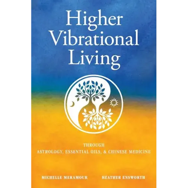Higher Vibrational Living: Through Astrology, Essential Oils, and Chinese Medicine
