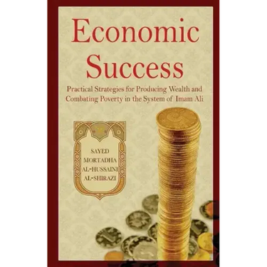 Economic Success: Practical Strategies for Producing Wealth and Combating Poverty in the System of Imam Ali