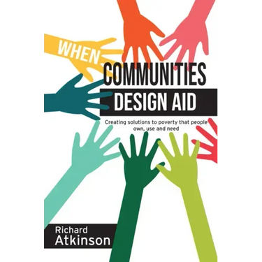 When Communities Design Aid: Creating Solutions to Poverty That People Own, Use and Need