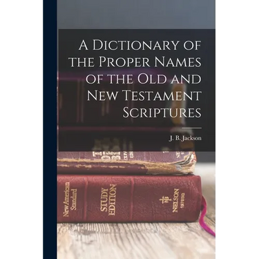 A Dictionary of the Proper Names of the Old and New Testament Scriptures