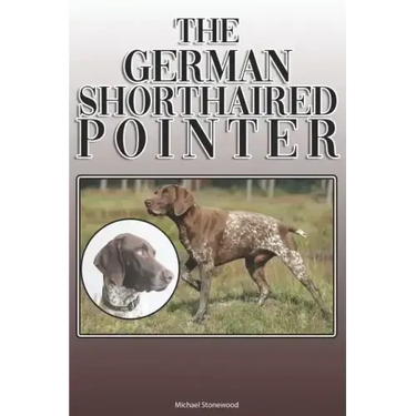 The German Shorthaired Pointer: A Complete and Comprehensive Owners Guide To: Buying, Owning, Health, Grooming, Training, Obedience, Understanding and