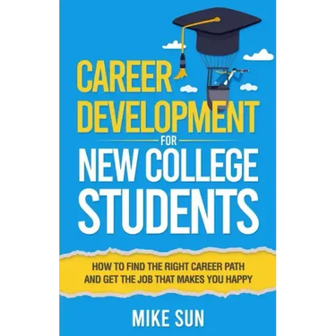 Career Development For New College Students: How to Find the Right Career Path and Get the Job that Makes You Happy