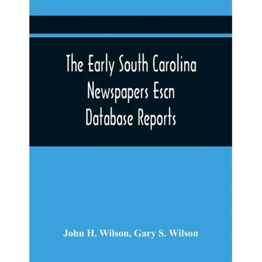 The Early South Carolina Newspapers Escn Database Reports: A Quick Reference Guide To Local News And Advertisements Found In The Early South Carolina