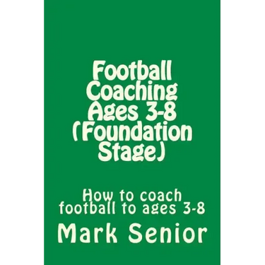 Football Coaching Ages 3-8 (Foundation Age): How to coach football to ages 3-8