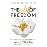 The Art of Freedom: Keys to Restore Your Heart, Renew Your Soul, and Revive Your Body to Live Transformed.
