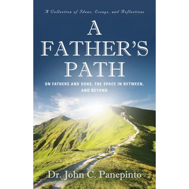 A Father's Path: On Fathers and Sons, the Space in Between, and Beyond (A Collection of Essays, Ideas, and Reflections)