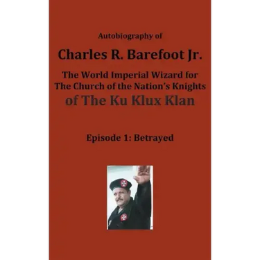 Autobiography of Charles R. Barefoot Jr. the World Imperial Wizard for the Church of the Nation's Knights of the KU KLUX KLAN: Episode 1: Betrayed