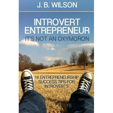 Introvert Entrepreneur - It's not an Oxymoron: 16 Entrepreneurship Success Tips For Introverts