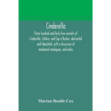 Cinderella; Three Hundred And Forty-Five Variants Of Cinderella, Catskin, And Cap O'Rushes, Abstracted And Tabulated, With A Discussion Of Mediaeval A