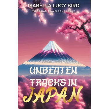 Unbeaten Tracks in Japan: Victorian Travelogue Series (Illustrated & Annotated)