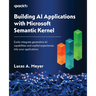 Building AI Applications with Microsoft Semantic Kernel: Easily integrate generative AI capabilities and copilot experiences into your applications