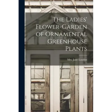 The Ladies' Flower-garden of Ornamental Greenhouse Plants