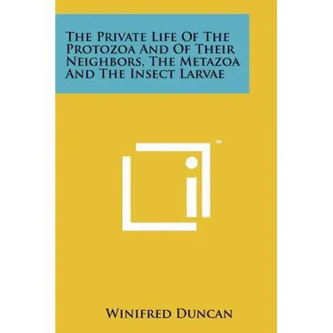 The Private Life Of The Protozoa And Of Their Neighbors, The Metazoa And The Insect Larvae