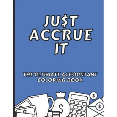 Just Accrue It - The Ultimate Accountant Coloring Book: Humorous CPA Gag Gifts