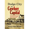 Dodge City, the Cowboy Capital: and the great Southwest in the days of the wild Indian, the buffalo, the cowboy, dance halls, gambling halls and bad m