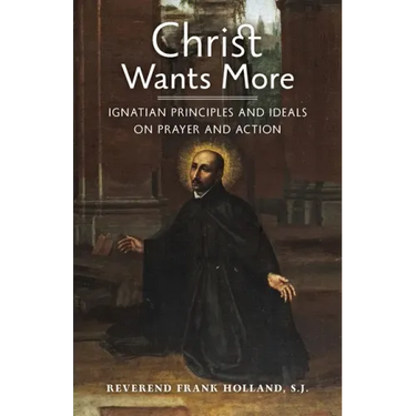 Christ Wants More: Ignatian Principles and Ideals on Prayer and Action