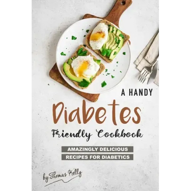 A Handy Diabetes Friendly Cookbook: Amazingly Delicious Recipes for Diabetics