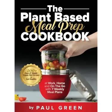 The Plant Based Meal Prep Cookbook: 200+ Easy & Simple Vegan Diet Recipes To Eat Healthy at Work, Home, and On The Go With 7 Weekly Meal Plans