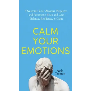 Calm Your Emotions: Overcome Your Anxious, Negative, and Pessimistic Brain and Find Balance, Resilience, & Calm