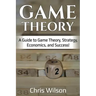 Game Theory: A Guide to Game Theory, Strategy, Economics, and Success!