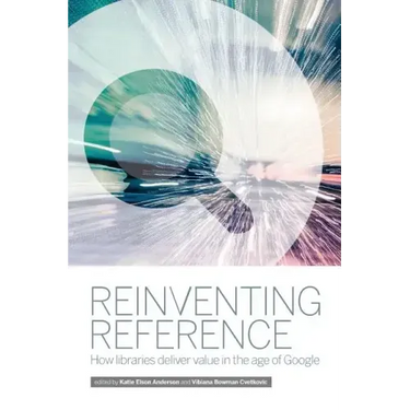 Reinventing Reference: How Public, Academic, and School Libraries Deliver Value in the Age of Google