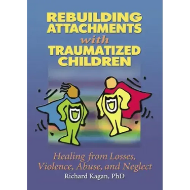 Rebuilding Attachments with Traumatized Children: Healing from Losses, Violence, Abuse, and Neglect