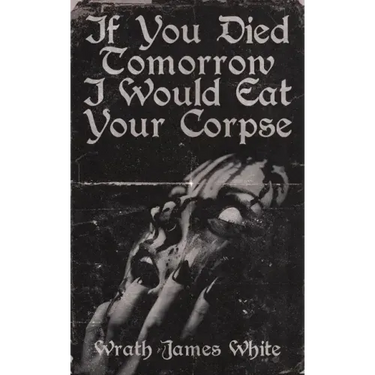 If You Died Tomorrow I Would Eat Your Corpse