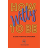 How to be Witty: A Guide to Banter and Humor