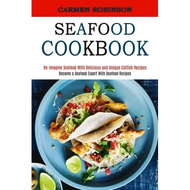 Seafood Cookbook: Re-imagine Seafood With Delicious and Unique Catfish Recipes (Become a Seafood Expert With Seafood Recipes)